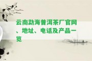 云南勐海普洱茶廠官網(wǎng)、地址、電話及產(chǎn)品一覽