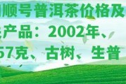 和順號普洱茶價格及相關(guān)產(chǎn)品：2002年、357克、古樹、生普洱