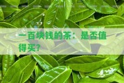 一百塊錢的茶：是不是值得買？