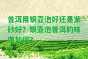 普洱用銀壺泡好還是紫砂好？銀壺泡普洱的味道怎樣？