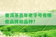 普洱茶百年老字號(hào)有哪些品牌和品種？