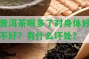 普洱茶喝多了對身體好不好？有什么壞處？