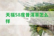 天福58度普洱茶怎么樣