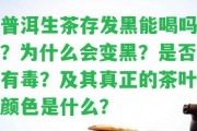 普洱生茶存發(fā)黑能喝嗎？為什么會變黑？是不是有毒？及其真正的茶葉顏色是什么？