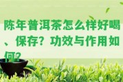 陳年普洱茶怎么樣好喝、保存？功效與作用怎樣？