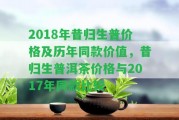 2018年昔歸生普價(jià)格及歷年同款價(jià)值，昔歸生普洱茶價(jià)格與2017年同款比較