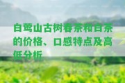 白鶯山古樹春茶和白茶的價格、口感特點及高低分析