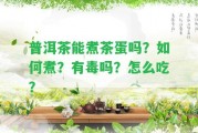 普洱茶能煮茶蛋嗎？怎樣煮？有毒嗎？怎么吃？