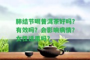 肺結(jié)節(jié)喝普洱茶好嗎？有效嗎？會作用病情？女性適用嗎？