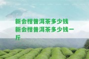 新會(huì)柑普洱茶多少錢 新會(huì)柑普洱茶多少錢一斤