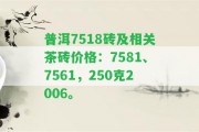 普洱7518磚及相關茶磚價格：7581、7561，250克2006。