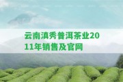 云南滇秀普洱茶業(yè)2011年銷售及官網(wǎng)