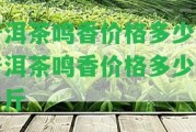 普洱茶鳴香價格多少 普洱茶鳴香價格多少錢一斤