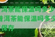 普洱茶能保溫嗎多少度-普洱茶能保溫嗎多少度保存