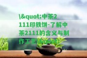 \"中茶2111印鐵餅-熟悉中茶2111的含義與制作工藝\"