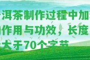 普洱茶制作期間加糖的作用與功效，長(zhǎng)度不能大于70個(gè)字節(jié)。