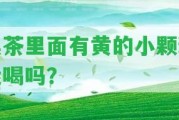 黑茶里面有黃的小顆粒能喝嗎？