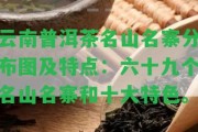 云南普洱茶名山名寨分布圖及特點(diǎn)：六十九個(gè)名山名寨和十大特色。