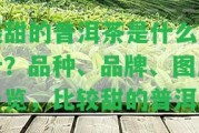 最甜的普洱茶是什么茶葉？品種、品牌、圖片一覽，比較甜的普洱