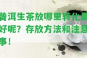 普洱生茶放哪里轉(zhuǎn)化最好呢？存放方法和留意事！