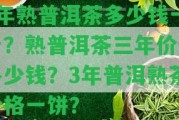 3年熟普洱茶多少錢一斤？熟普洱茶三年價值多少錢？3年普洱熟茶價格一餅？