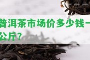 普洱茶市場價(jià)多少錢一公斤？