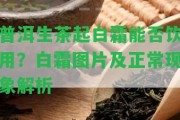 普洱生茶起白霜能否飲用？白霜圖片及正常現(xiàn)象解析