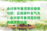 永興祥號普洱茶價格表與歷：云南茶葉名氣大，永興祥號普洱茶價格表展現(xiàn)其價值