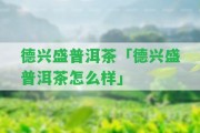 德興盛普洱茶「德興盛普洱茶怎么樣」