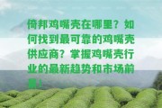 倚邦雞嘴殼在哪里？怎樣找到最可靠的雞嘴殼供應(yīng)商？掌握雞嘴殼行業(yè)的最新趨勢(shì)和市場(chǎng)前景！