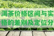 普洱茶價(jià)格區(qū)間與實(shí)際價(jià)格的差別及定位分析