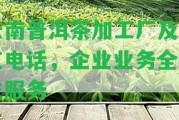 云南普洱茶加工廠及工藝電話，企業(yè)業(yè)務全方位服務