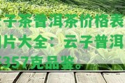 云子茶普洱茶價(jià)格表及圖片大全：云子普洱生茶357克品鑒。