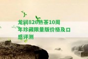 龍潤826熟茶10周年珍藏限量版價格及口感評測