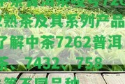 中茶普洱茶嘜號7262熟茶及其系列產(chǎn)品，熟悉中茶7262普洱茶、7432、7581等不同品種。