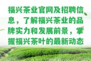 福興茶業(yè)官網(wǎng)及招聘信息，熟悉福興茶業(yè)的品牌實(shí)力和發(fā)展前景，掌握福興茶葉的最新動(dòng)態(tài)。