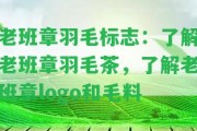 老班章羽毛標(biāo)志：熟悉老班章羽毛茶，熟悉老班章logo和毛料