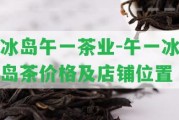 冰島午一茶業(yè)-午一冰島茶價格及店鋪位置