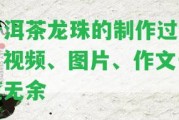 普洱茶龍珠的制作過程：視頻、圖片、作文一攬無余