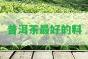 普洱茶最好的料