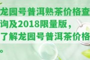 龍園號普洱熟茶價格查詢及2018限量版，熟悉龍園號普洱茶價格。