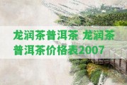 龍潤茶普洱茶 龍潤茶普洱茶價格表2007