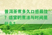 普洱茶煮多久口感最佳？適宜的煮法與時間是什么？