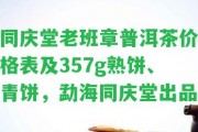 同慶堂老班章普洱茶價格表及357g熟餅、青餅，勐海同慶堂出品