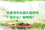 熟普洱年頭越久越好嗎？為什么？能喝嗎？