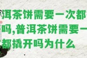 普洱茶餅需要一次都撬開嗎,普洱茶餅需要一次都撬開嗎為什么