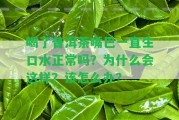 喝了普洱茶嘴巴一直生口水正常嗎？為什么會(huì)這樣？該怎么辦？