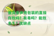 普洱茶筍殼包裝的直接存放嗎？有毒嗎？能放多久？優(yōu)缺點(diǎn)