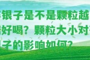 碎銀子是不是顆粒越小越好喝？顆粒大小對(duì)碎銀子的作用怎樣？