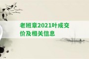 老班章2021葉成交價及相關(guān)信息